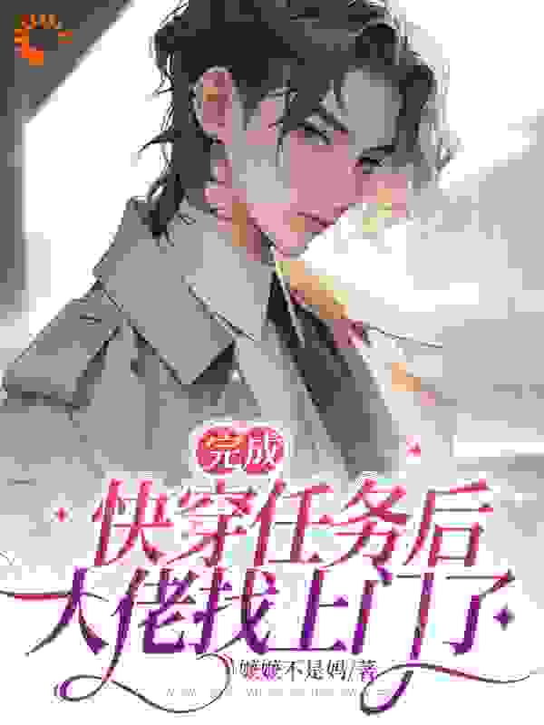 玩成快穿任务后，大佬找上门了全文免费完整版阅读_嬷嬷不是妈_玩成快穿任务后，大佬找上门了最新章节更新全集