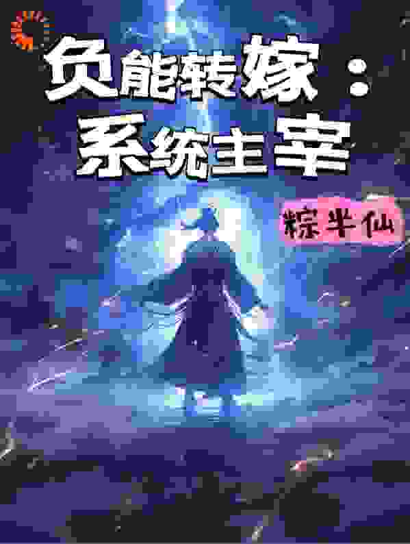 负能转嫁：系统主宰全文免费完整版阅读_粽半仙_负能转嫁：系统主宰最新章节更新全集