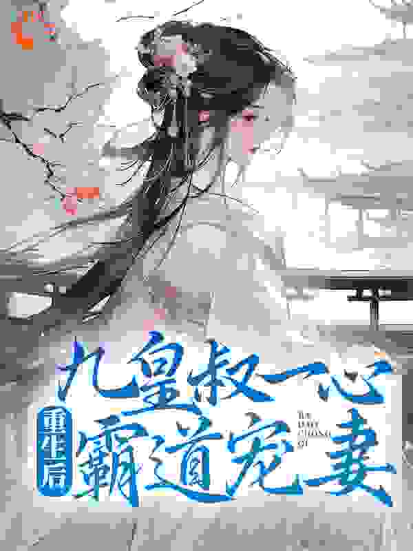 重生后，九皇叔一心霸道宠妻全文免费完整版阅读_葡萄朵朵_重生后，九皇叔一心霸道宠妻最新章节更新全集
