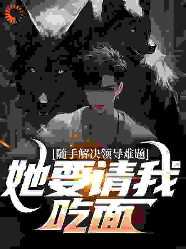 随手解决领导难题，她要请我吃面？全文免费完整版阅读_我爱吃榴莲_随手解决领导难题，她要请我吃面？最新章节更新全集