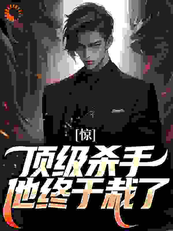 惊！顶级杀手他终于栽了全文免费完整版阅读_时雨静飞尘_惊！顶级杀手他终于栽了最新章节更新全集