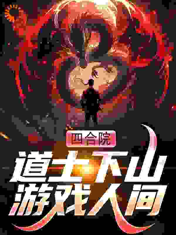 四合院：道士下山游戏人间全文免费完整版阅读_银星1006_四合院：道士下山游戏人间最新章节更新全集