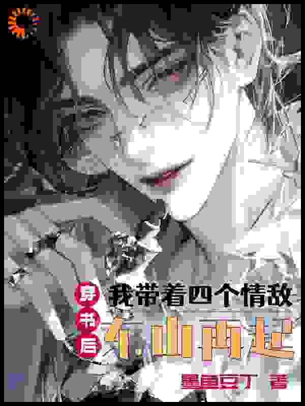 穿书后，我带着四个情敌东山再起全文免费完整版阅读_墨鱼豆丁_穿书后，我带着四个情敌东山再起最新章节更新全集