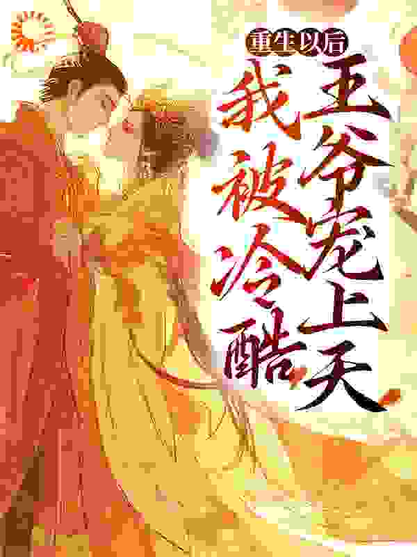 重生以后，我被冷酷王爷宠上天全文免费完整版阅读_铿金霏玉_重生以后，我被冷酷王爷宠上天最新章节更新全集