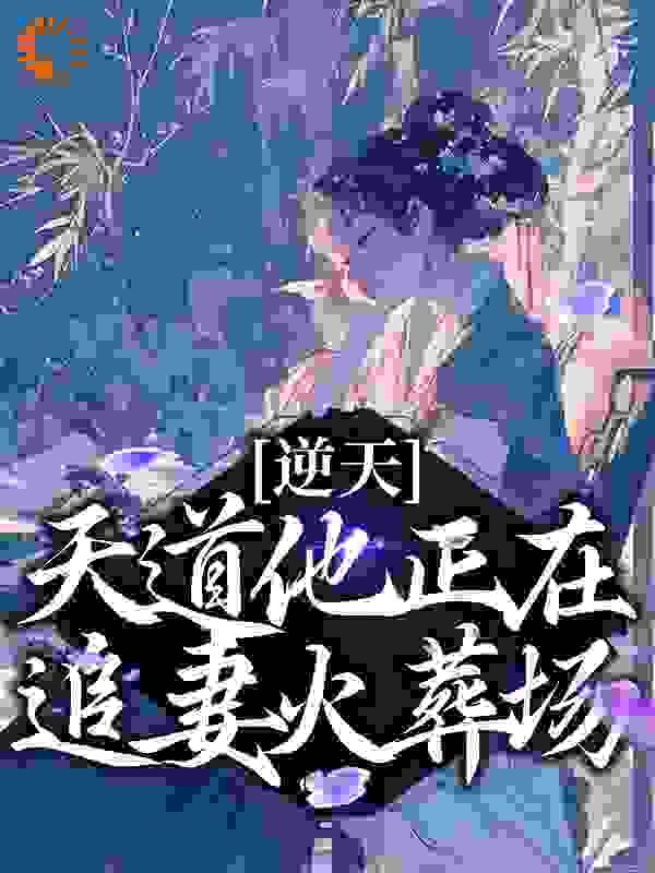 逆天！天道他正在追妻火葬场全文免费完整版阅读_我要当霸霸_逆天！天道他正在追妻火葬场最新章节更新全集
