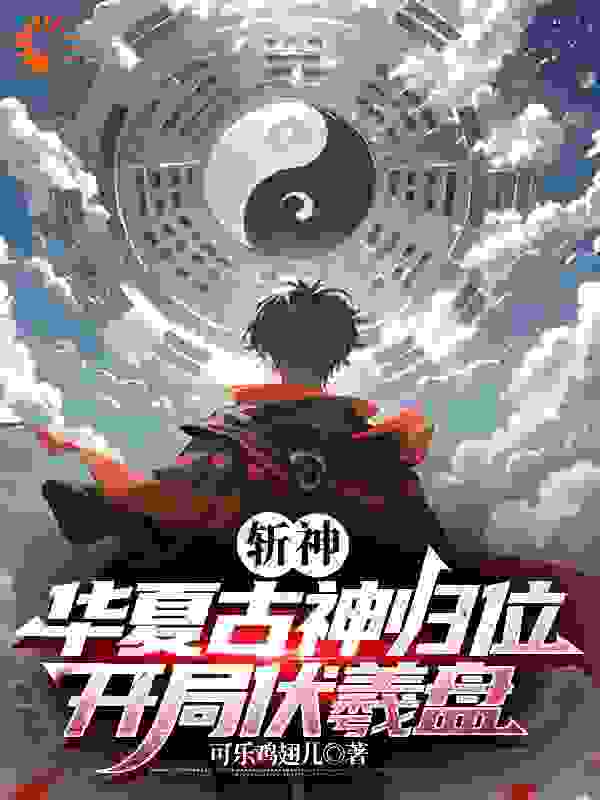 斩神：华夏古神归位，开局伏羲盘全文免费完整版阅读_可乐鸡翅儿_斩神：华夏古神归位，开局伏羲盘最新章节更新全集