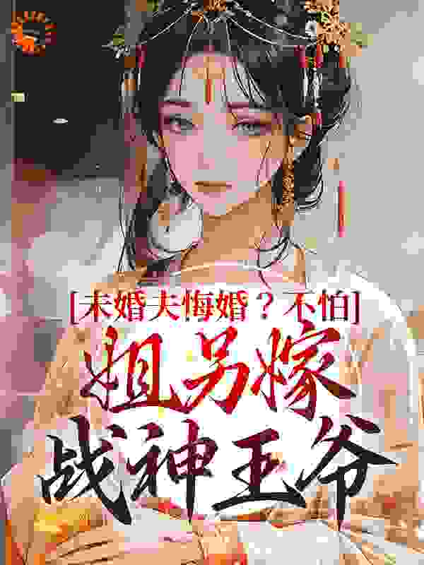 未婚夫悔婚？不怕，姐另嫁战神王爷全文免费完整版阅读_开心的咸鱼_未婚夫悔婚？不怕，姐另嫁战神王爷最新章节更新全集