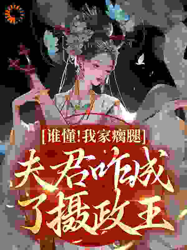 谁懂！我家瘸腿夫君咋成了摄政王全文免费完整版阅读_忘川轻雨_谁懂！我家瘸腿夫君咋成了摄政王最新章节更新全集