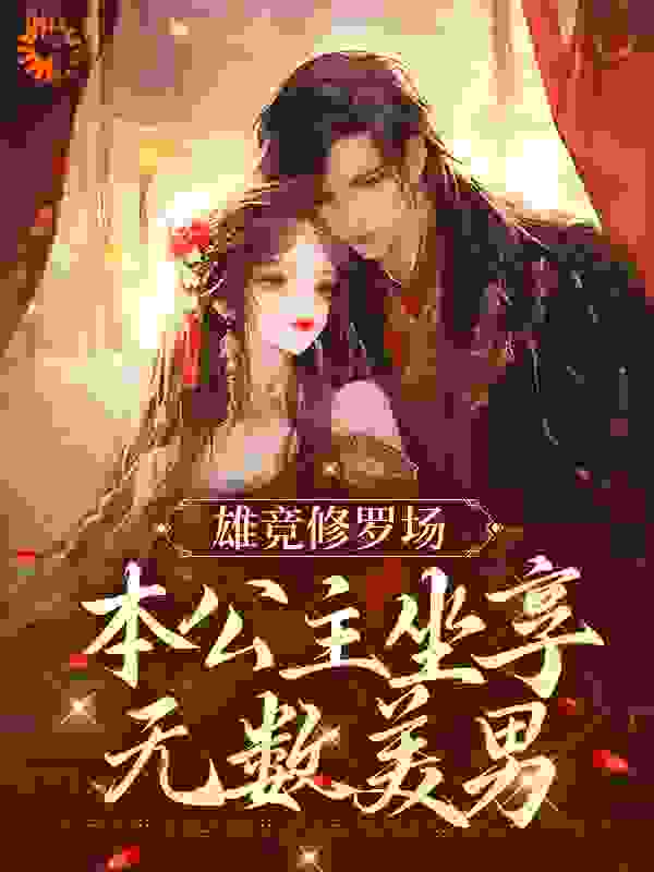 雄竞修罗场：本公主坐享无数美男全文免费完整版阅读_狐言乱鱼_雄竞修罗场：本公主坐享无数美男最新章节更新全集