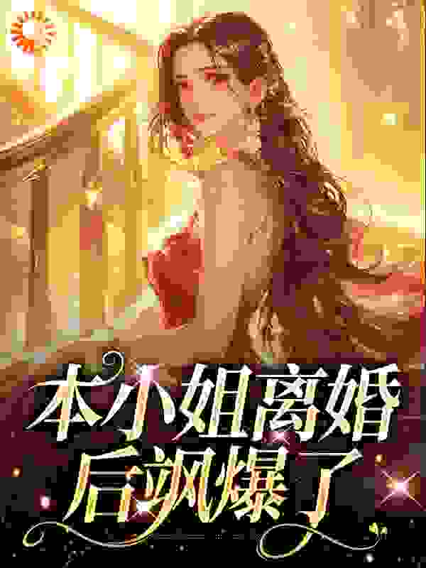 本小姐离婚后飒爆了全文免费完整版阅读_钱娘子_本小姐离婚后飒爆了最新章节更新全集