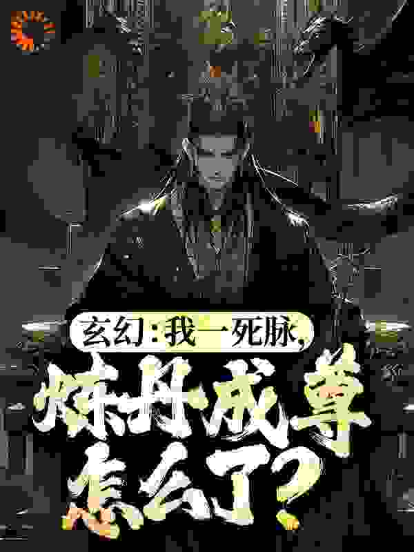 玄幻：我一死脉，炼丹成尊怎么了？全文免费完整版阅读_安山狐狸_玄幻：我一死脉，炼丹成尊怎么了？最新章节更新全集