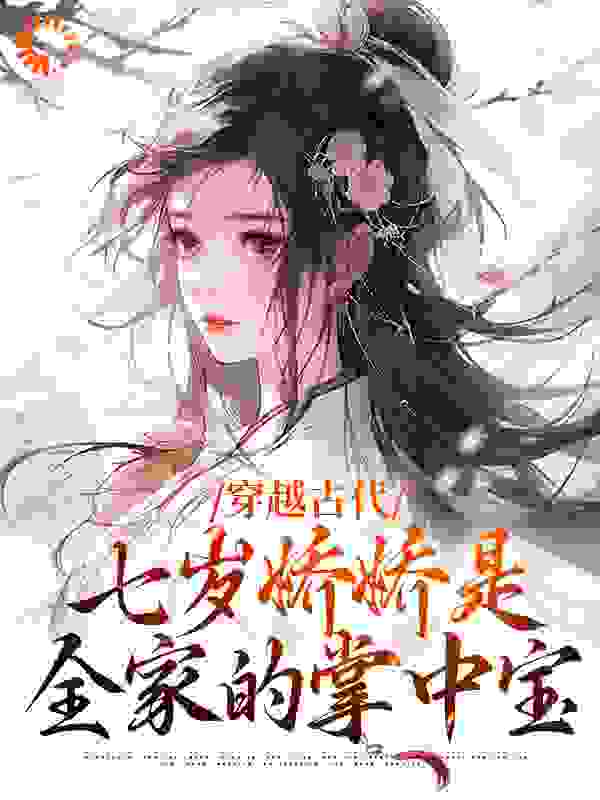 穿越古代：七岁娇娇是全家的掌中宝全文免费完整版阅读_我要挥锄头_穿越古代：七岁娇娇是全家的掌中宝最新章节更新全集