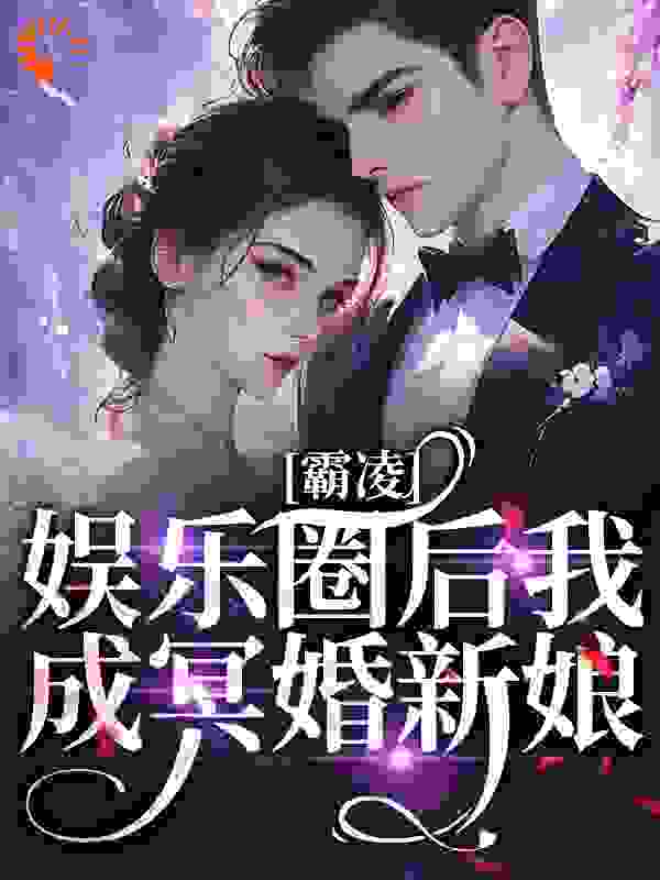 霸凌娱乐圈后我成冥婚新娘全文免费完整版阅读_打盹狐狸_霸凌娱乐圈后我成冥婚新娘最新章节更新全集