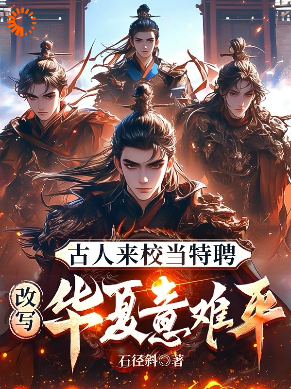 古人来校当特聘，改写万朝意难平全文免费完整版阅读_石径斜_古人来校当特聘，改写万朝意难平最新章节更新全集