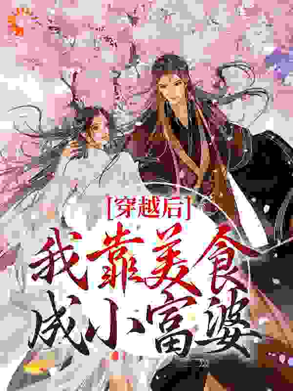 穿越后，我靠美食成小富婆全文免费完整版阅读_2川_穿越后，我靠美食成小富婆最新章节更新全集
