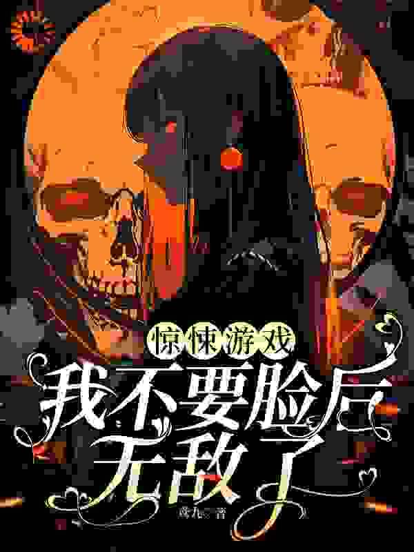 惊悚游戏：我不要脸后无敌了全文免费完整版阅读_鸢九_惊悚游戏：我不要脸后无敌了最新章节更新全集
