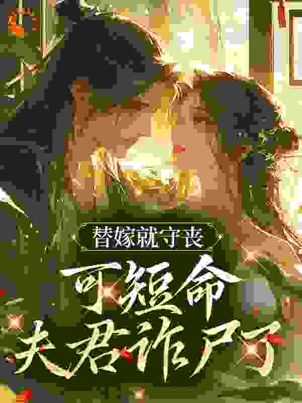 替嫁就守丧，可短命夫君诈尸了全文免费完整版阅读_手可探海_替嫁就守丧，可短命夫君诈尸了最新章节更新全集