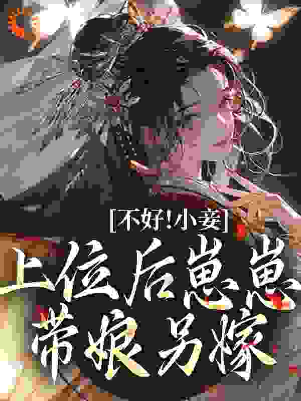不好！小妾上位后崽崽带娘另嫁全文免费完整版阅读_栗子荡秋千_不好！小妾上位后崽崽带娘另嫁最新章节更新全集