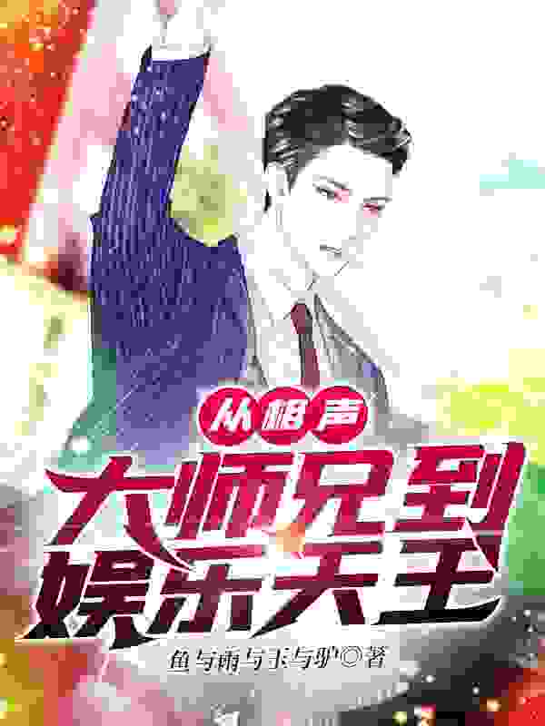 从相声大师兄到娱乐天王全文免费完整版阅读_鱼与雨与玉与驴_从相声大师兄到娱乐天王最新章节更新全集