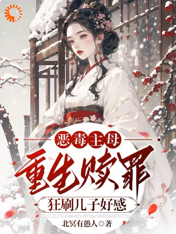 恶毒主母重生赎罪，狂刷儿子好感全文免费完整版阅读_北冥有愚人_恶毒主母重生赎罪，狂刷儿子好感最新章节更新全集