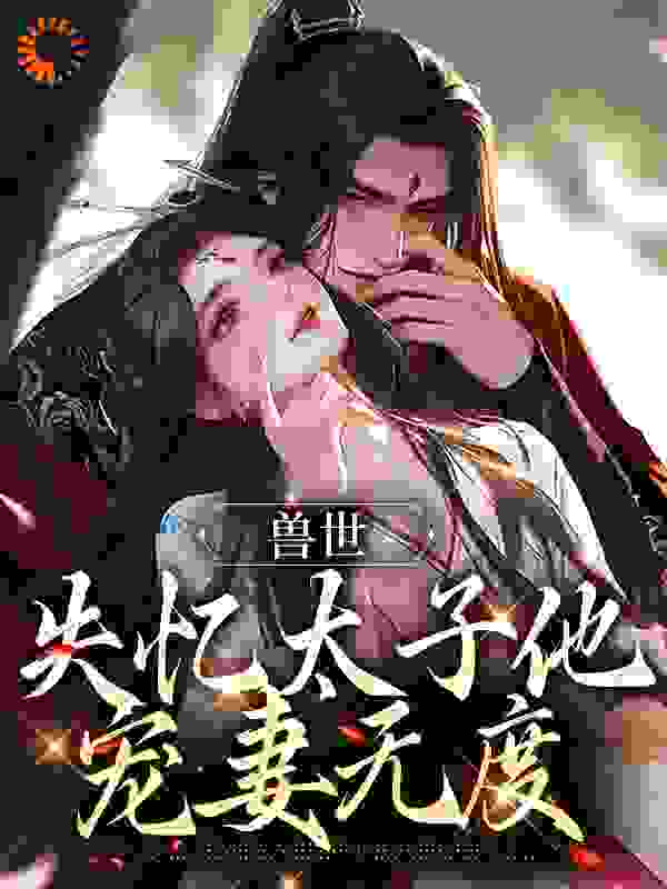 言情：失忆太子他宠妻无度全文免费完整版阅读_云安同学_言情：失忆太子他宠妻无度最新章节更新全集