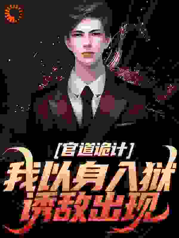 官道诡计：我以身入狱，诱敌出现全文免费完整版阅读_嵩生岳降_官道诡计：我以身入狱，诱敌出现最新章节更新全集