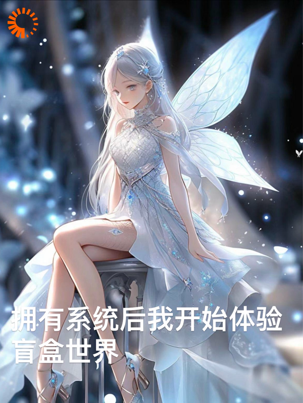 拥有系统后我开始体验盲盒世界全文免费完整版阅读_长白茉莉_拥有系统后我开始体验盲盒世界最新章节更新全集