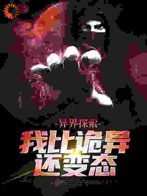 异界探索：我比诡异还变态全文免费完整版阅读_清墨白纸_异界探索：我比诡异还变态最新章节更新全集