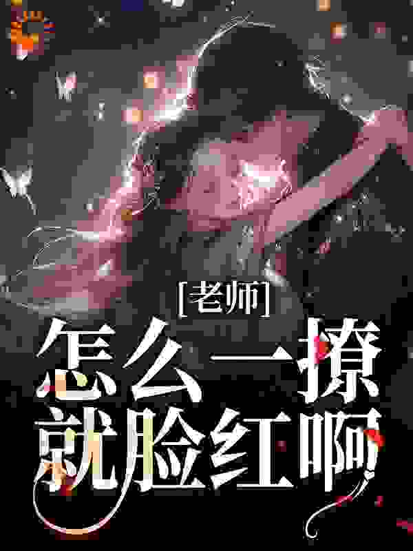 老师，怎么一撩就脸红啊？全文免费完整版阅读_楚格_老师，怎么一撩就脸红啊？最新章节更新全集