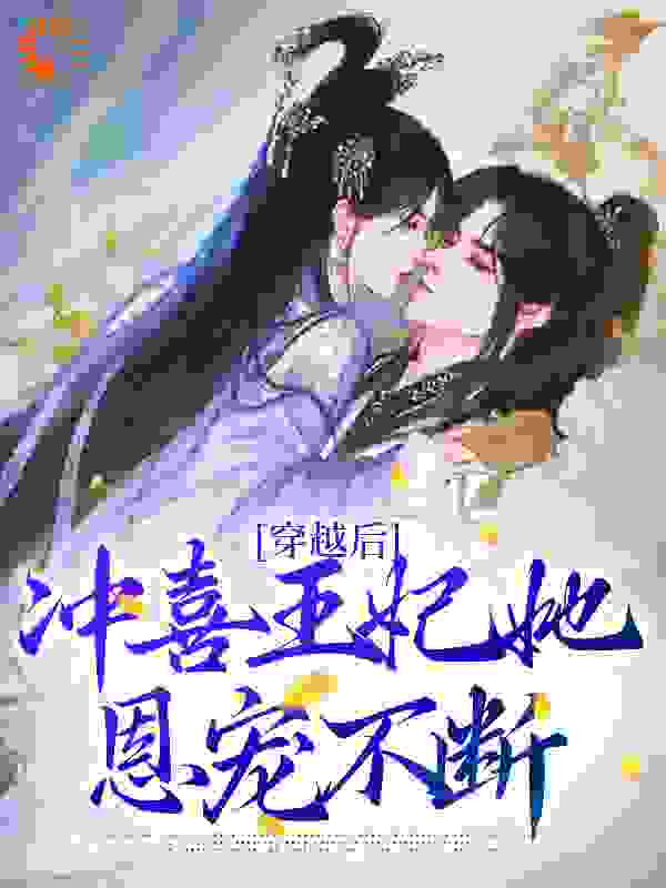 穿越后，冲喜王妃她恩宠不断全文免费完整版阅读_小啵啵_穿越后，冲喜王妃她恩宠不断最新章节更新全集