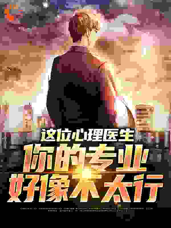 这位心理医生，你的专业好像不太行全文免费完整版阅读_鲁班班班_这位心理医生，你的专业好像不太行最新章节更新全集