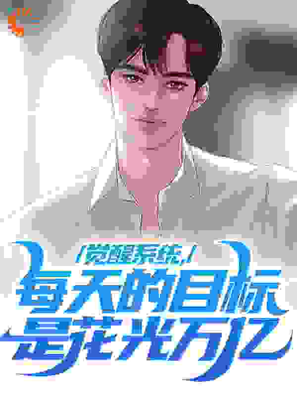 觉醒系统，每天的目标是花光万亿全文免费完整版阅读_瞪眼的比目鱼_觉醒系统，每天的目标是花光万亿最新章节更新全集