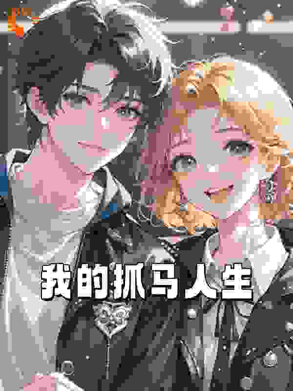 我抓马的人生全文免费完整版阅读_胖嘟猛哥_我抓马的人生最新章节更新全集