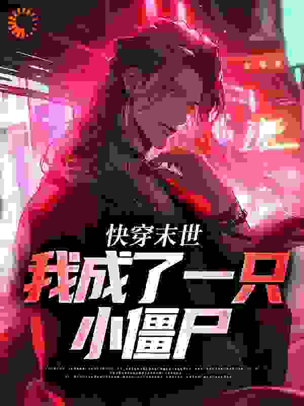 快穿末世：我成了一只小僵尸全文免费完整版阅读_码字酱_快穿末世：我成了一只小僵尸最新章节更新全集