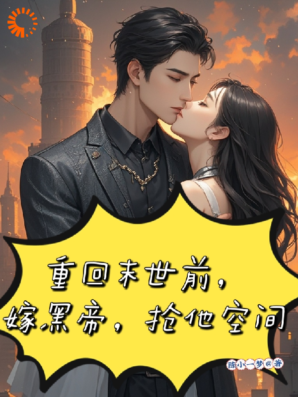 重回末世前，嫁黑帝，抢他空间全文免费完整版阅读_陈小一梦_重回末世前，嫁黑帝，抢他空间最新章节更新全集