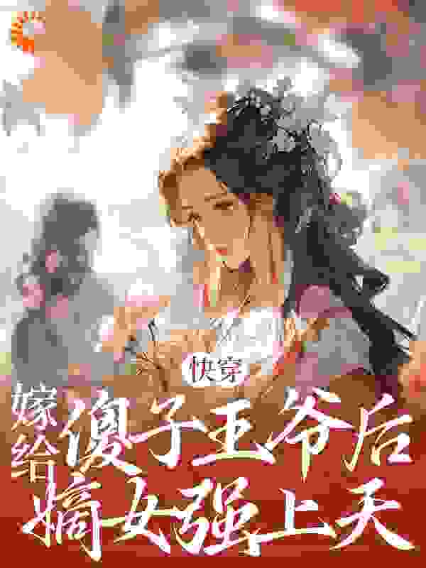 快穿：嫁给傻子王爷后，嫡女强上天全文免费完整版阅读_LK琳琅_快穿：嫁给傻子王爷后，嫡女强上天最新章节更新全集