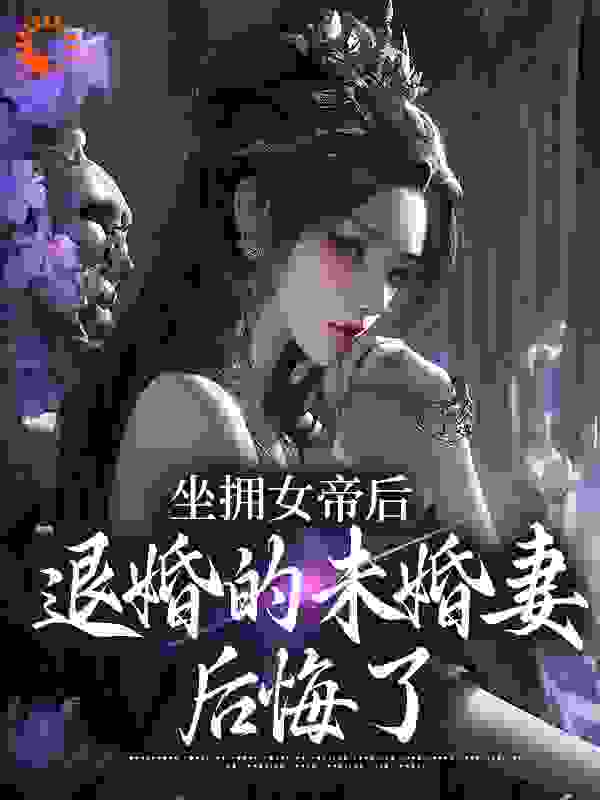 坐拥女帝后，退婚的未婚妻后悔了全文免费完整版阅读_倚楼望明月_坐拥女帝后，退婚的未婚妻后悔了最新章节更新全集