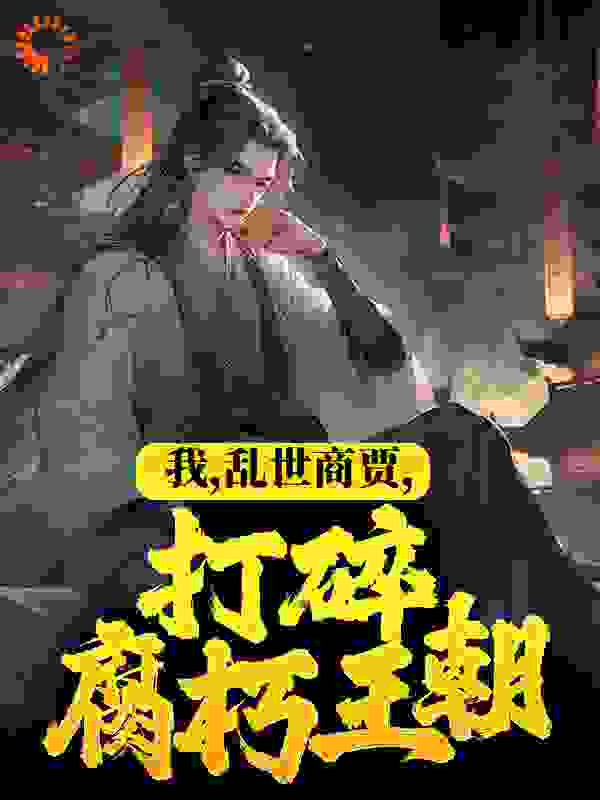 我，乱世商贾，打碎腐朽王朝全文免费完整版阅读_登临九霄_我，乱世商贾，打碎腐朽王朝最新章节更新全集