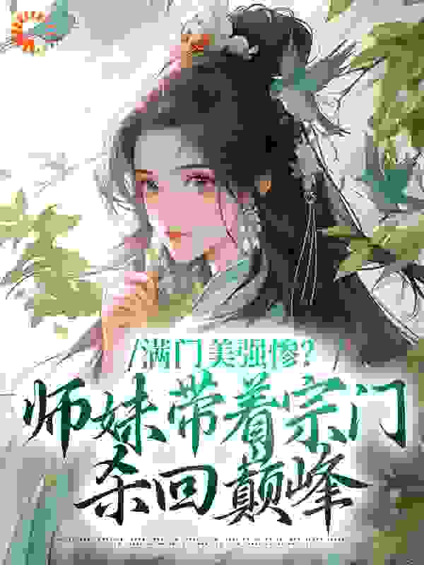 满门美强惨？师妹带着宗门杀回巅峰全文免费完整版阅读_安眠君_满门美强惨？师妹带着宗门杀回巅峰最新章节更新全集