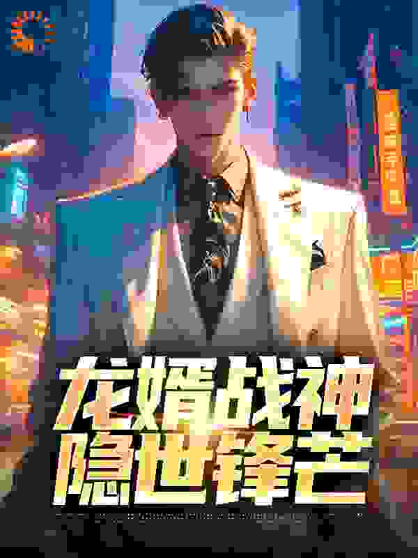 龙婿战神：隐世锋芒全文免费完整版阅读_青山有雨_龙婿战神：隐世锋芒最新章节更新全集
