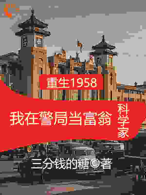重生1958在警局当富翁科学家全文免费完整版阅读_三分钱的糖_重生1958在警局当富翁科学家最新章节更新全集