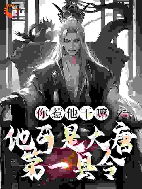 你惹他干嘛，他可是大唐第一县令全文免费完整版阅读_浪漫的大师兄_你惹他干嘛，他可是大唐第一县令最新章节更新全集