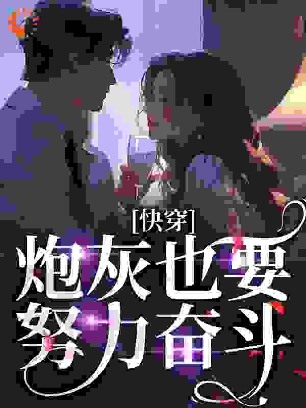 快穿：炮灰也要努力奋斗！全文免费完整版阅读_颜宵_快穿：炮灰也要努力奋斗！最新章节更新全集