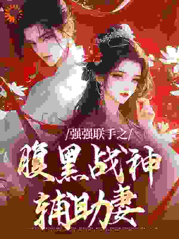 强强联手之腹黑战神辅助妻全文免费完整版阅读_青梅竹酒_强强联手之腹黑战神辅助妻最新章节更新全集