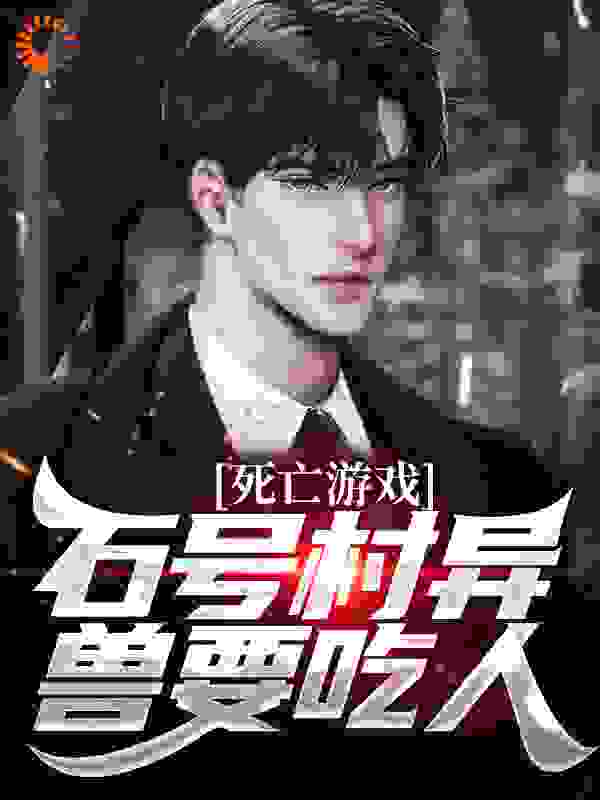 死亡游戏，石号村异兽要吃人全文免费完整版阅读_要吃面包_死亡游戏，石号村异兽要吃人最新章节更新全集