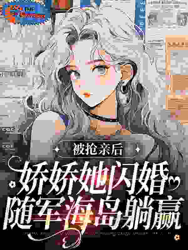 被抢亲后，娇娇她闪婚随军海岛躺赢全文免费完整版阅读_春色闲_被抢亲后，娇娇她闪婚随军海岛躺赢最新章节更新全集