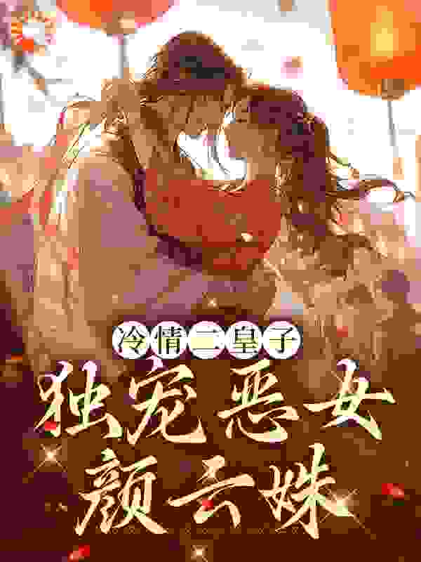 冷情二皇子：独宠恶女颜云姝全文免费完整版阅读_霜泠月_冷情二皇子：独宠恶女颜云姝最新章节更新全集