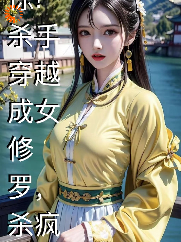 惊！杀手穿越成女修罗，杀疯了全文免费完整版阅读_辛欣辛_惊！杀手穿越成女修罗，杀疯了最新章节更新全集