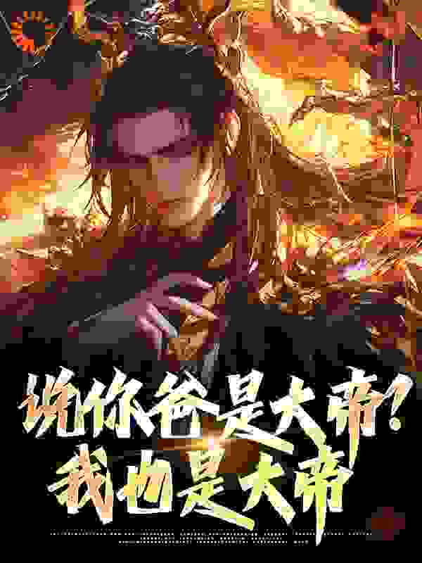 说你爸是大帝？我也是大帝全文免费完整版阅读_郑三疯_说你爸是大帝？我也是大帝最新章节更新全集