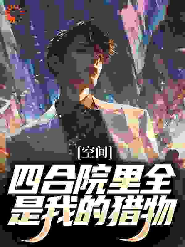 空间：四合院里全是我的猎物全文免费完整版阅读_努力喘气_空间：四合院里全是我的猎物最新章节更新全集